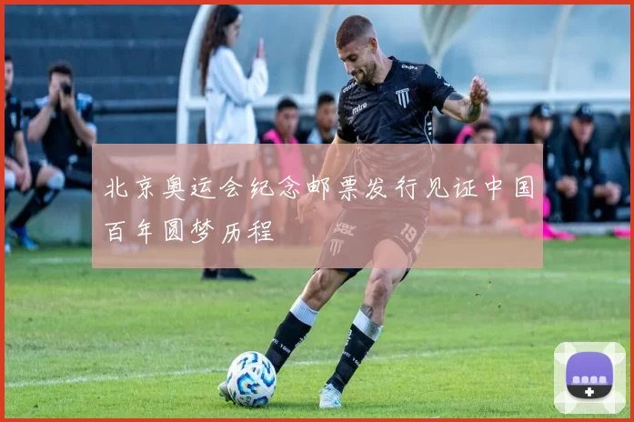 北京奥运会纪念邮票发行见证中国百年圆梦历程