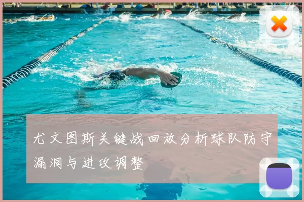尤文图斯关键战回放分析球队防守漏洞与进攻调整