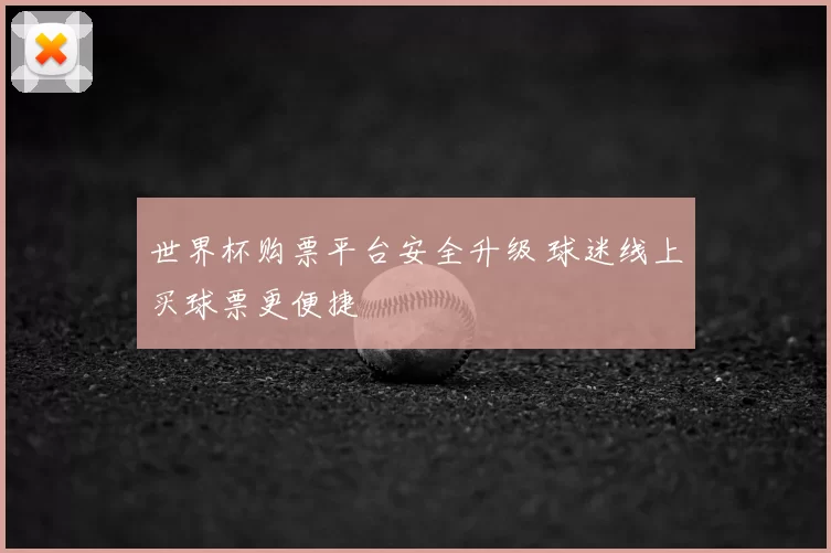 世界杯购票平台安全升级 球迷线上买球票更便捷