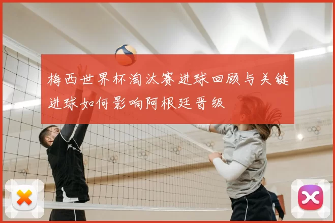 梅西世界杯淘汰赛进球回顾与关键进球如何影响阿根廷晋级