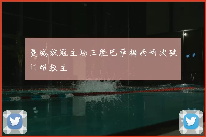 曼城欧冠主场三胜巴萨梅西两次破门难救主