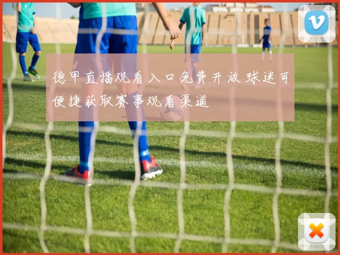 德甲直播观看入口免费开放 球迷可便捷获取赛事观看渠道