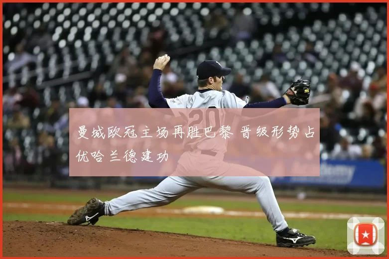 曼城欧冠主场再胜巴黎 晋级形势占优哈兰德建功