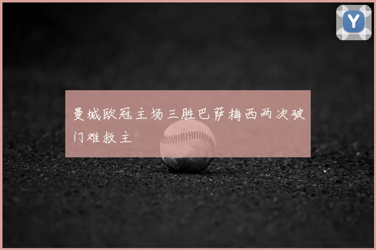 曼城欧冠主场三胜巴萨梅西两次破门难救主