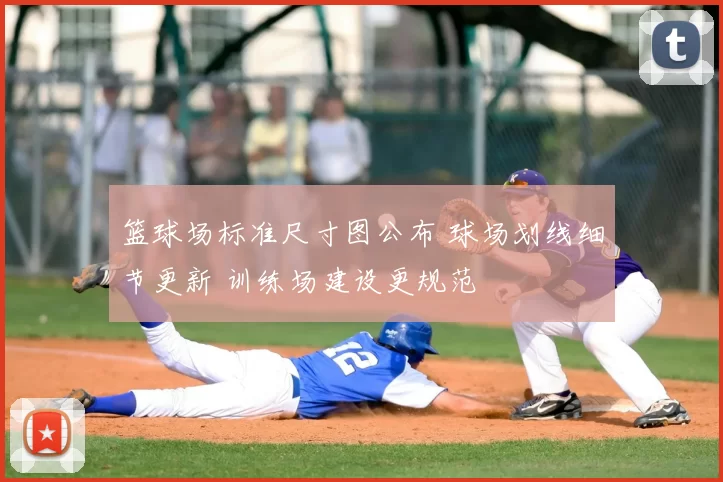 篮球场标准尺寸图公布 球场划线细节更新 训练场建设更规范