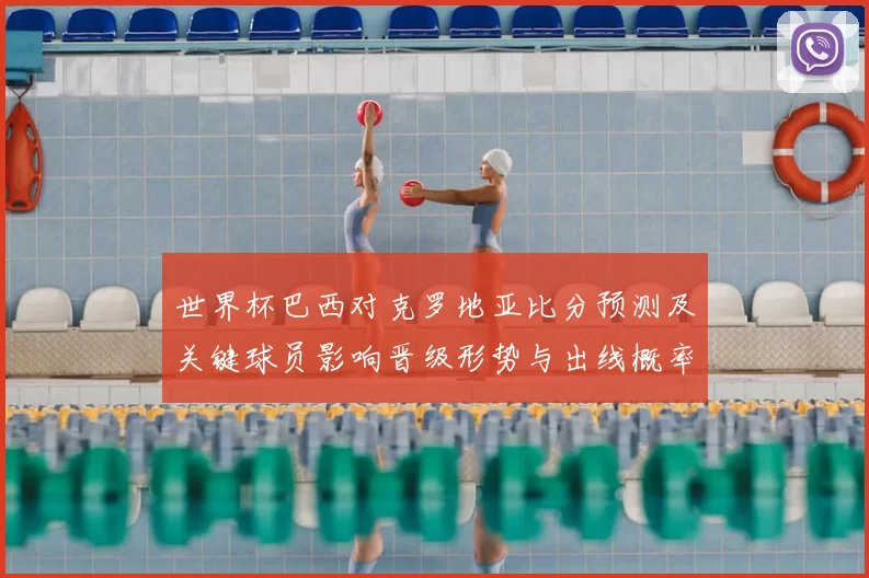 世界杯巴西对克罗地亚比分预测及关键球员影响晋级形势与出线概率