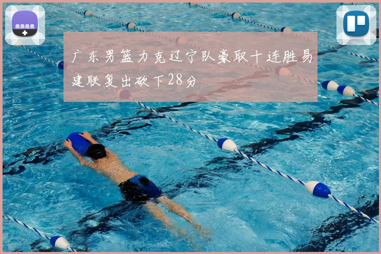 广东男篮力克辽宁队豪取十连胜易建联复出砍下28分