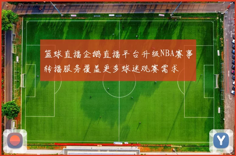 篮球直播企鹅直播平台升级NBA赛事转播服务覆盖更多球迷观赛需求