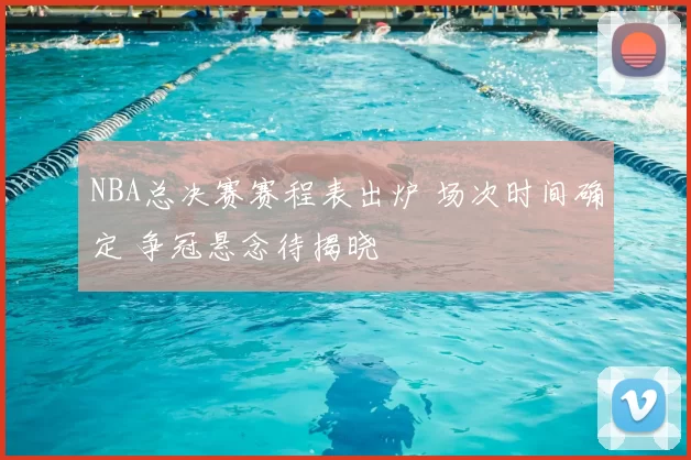 NBA总决赛赛程表出炉 场次时间确定 争冠悬念待揭晓