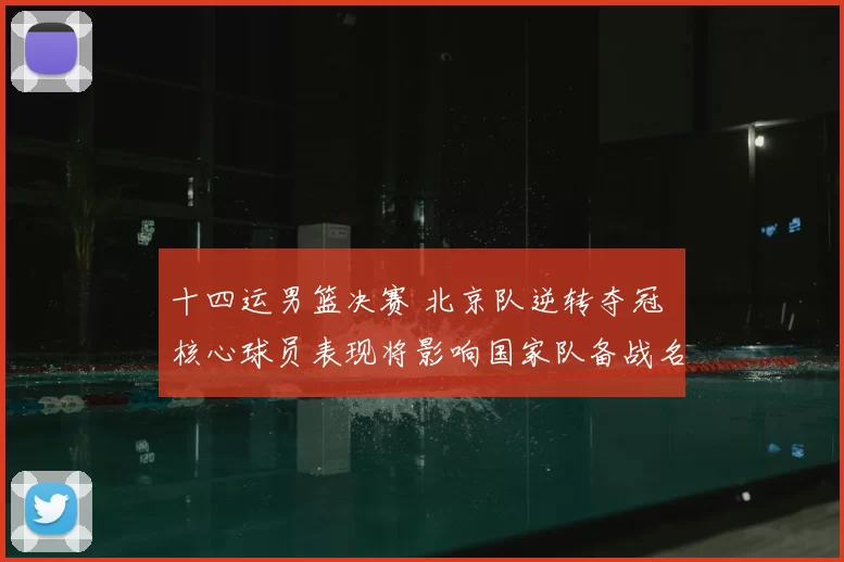 十四运男篮决赛 北京队逆转夺冠 核心球员表现将影响国家队备战名单