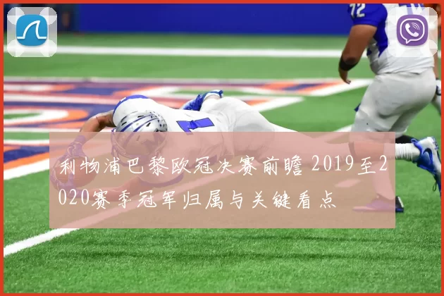 利物浦巴黎欧冠决赛前瞻 2019至2020赛季冠军归属与关键看点