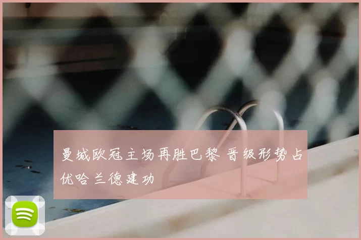 曼城欧冠主场再胜巴黎 晋级形势占优哈兰德建功