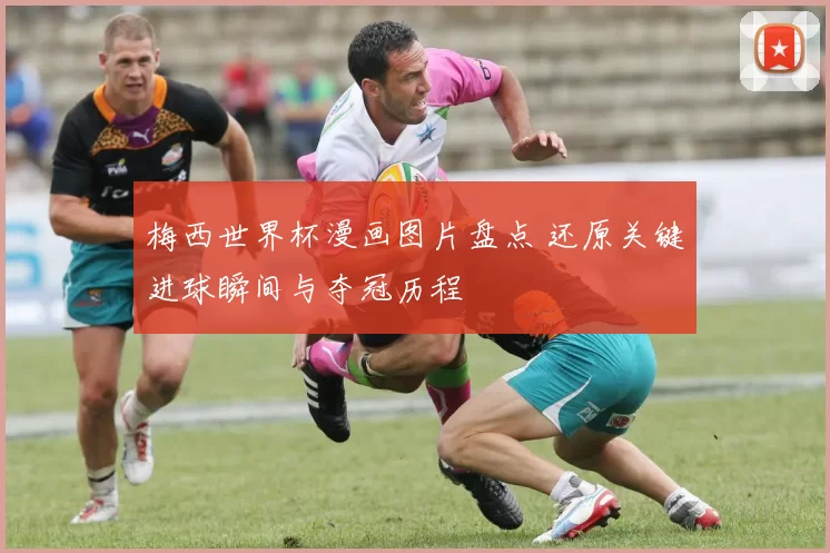 梅西世界杯漫画图片盘点 还原关键进球瞬间与夺冠历程