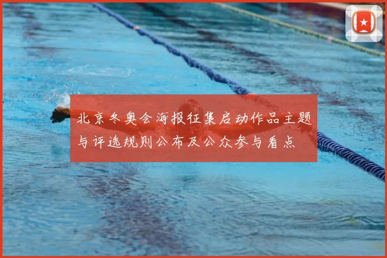 北京冬奥会海报征集启动作品主题与评选规则公布及公众参与看点