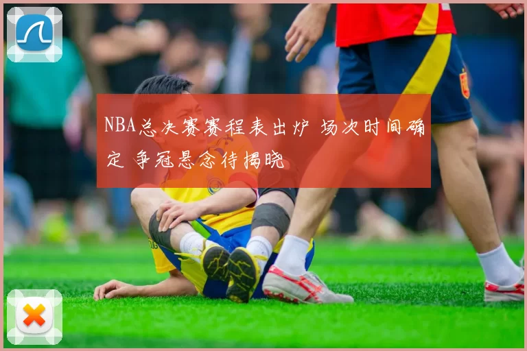 NBA总决赛赛程表出炉 场次时间确定 争冠悬念待揭晓