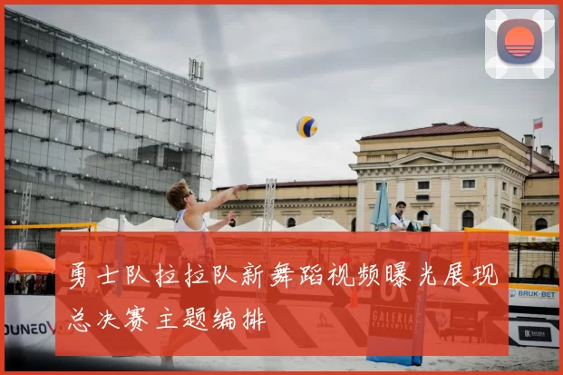 勇士队拉拉队新舞蹈视频曝光展现总决赛主题编排