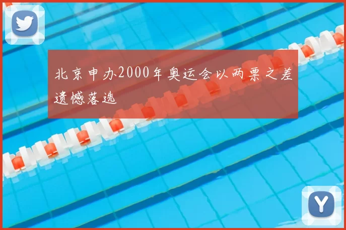 北京申办2000年奥运会以两票之差遗憾落选