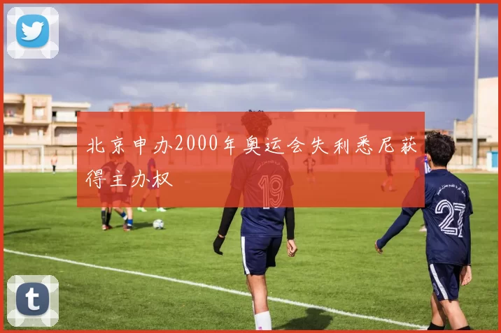 北京申办2000年奥运会失利悉尼获得主办权